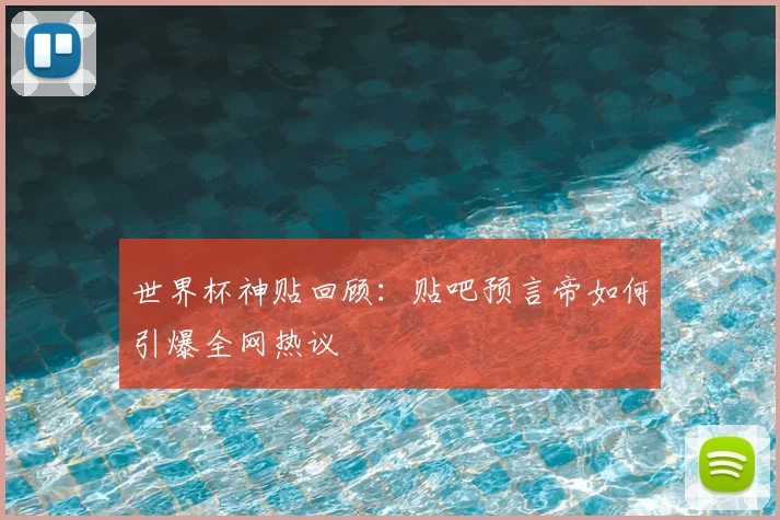 世界杯神贴回顾:贴吧预言帝如何引爆全网热议
