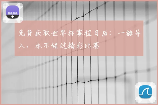 免费获取世界杯赛程日历：一键导入，永不错过精彩比赛