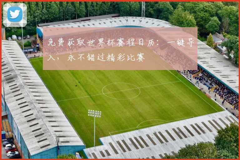 免费获取世界杯赛程日历:一键导入,永不错过精彩比赛