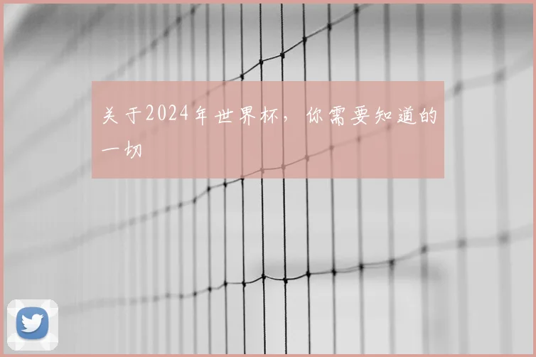 关于2024年世界杯,你需要知道的一切