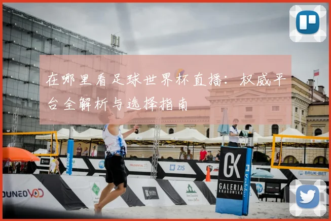 在哪里看足球世界杯直播:权威平台全解析与选择指南
