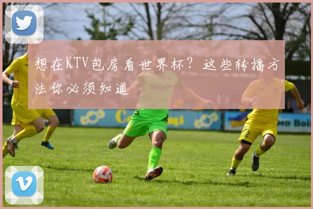 想在KTV包房看世界杯?这些转播方法你必须知道