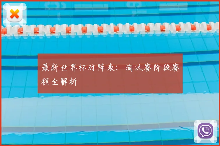最新世界杯对阵表:淘汰赛阶段赛程全解析