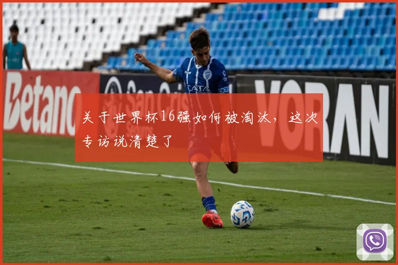 关于世界杯16强如何被淘汰，这次专访说清楚了