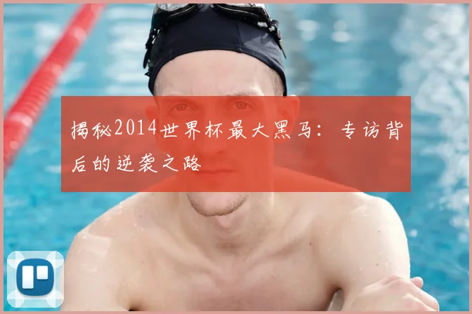 揭秘2014世界杯最大黑马：专访背后的逆袭之路