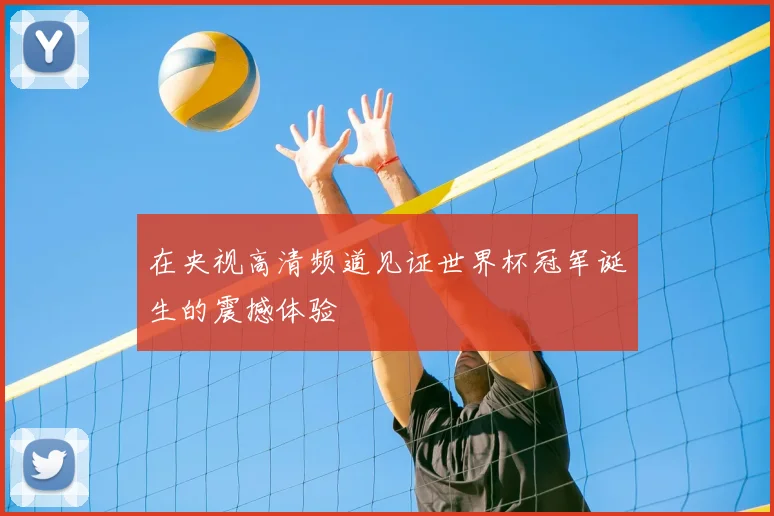 在央视高清频道见证世界杯冠军诞生的震撼体验