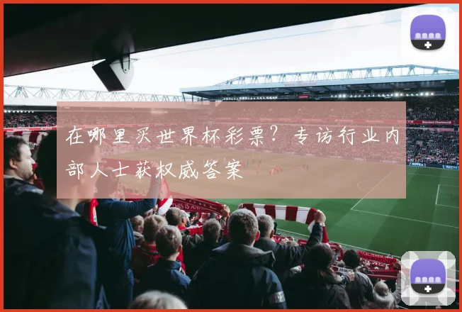 在哪里买世界杯彩票?专访行业内部人士获权威答案