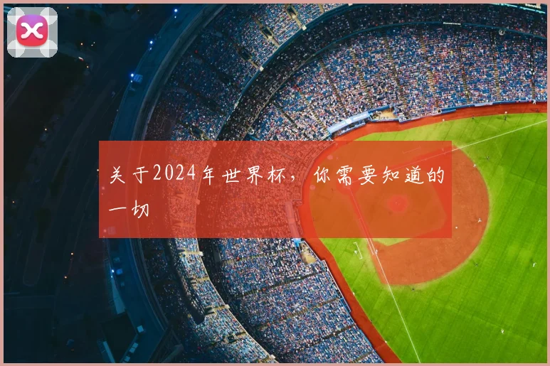 关于2024年世界杯,你需要知道的一切