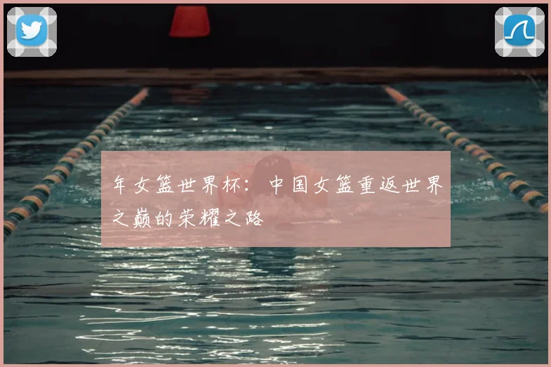 年女篮世界杯:中国女篮重返世界之巅的荣耀之路