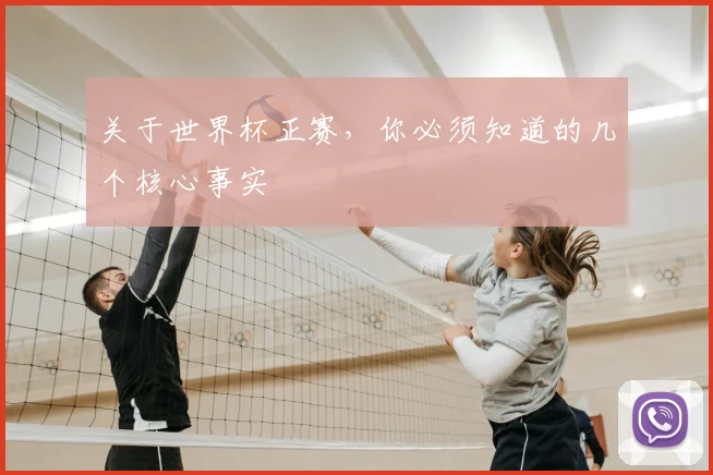 关于世界杯正赛,你必须知道的几个核心事实