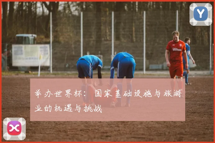 举办世界杯:国家基础设施与旅游业的机遇与挑战