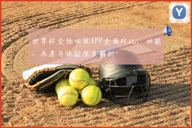 世界杯全场回放APP全面对比：功能、画质与体验深度解析