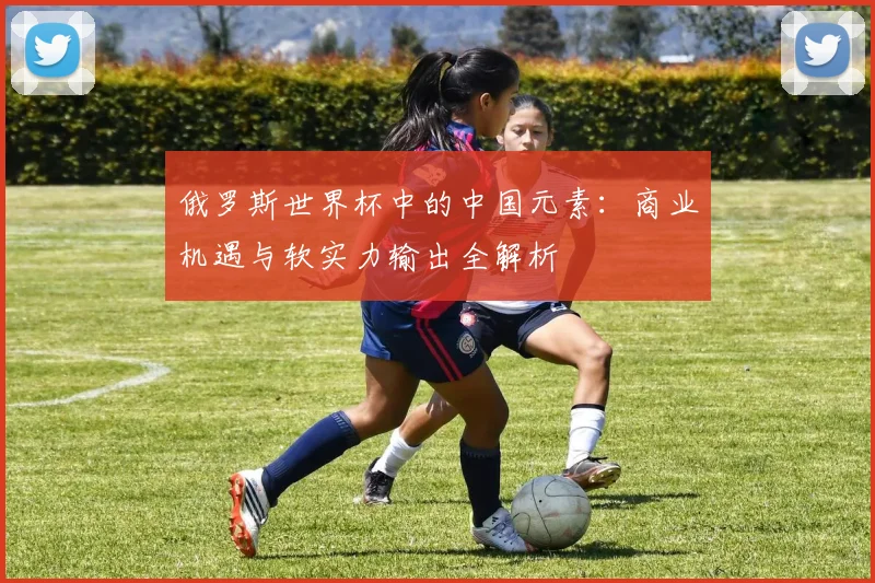 俄罗斯世界杯中的中国元素:商业机遇与软实力输出全解析