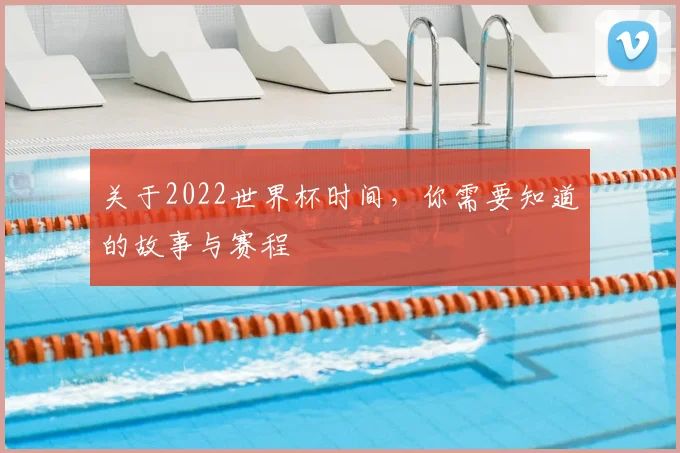 关于2022世界杯时间,你需要知道的故事与赛程