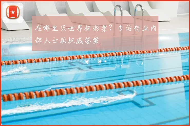 在哪里买世界杯彩票?专访行业内部人士获权威答案
