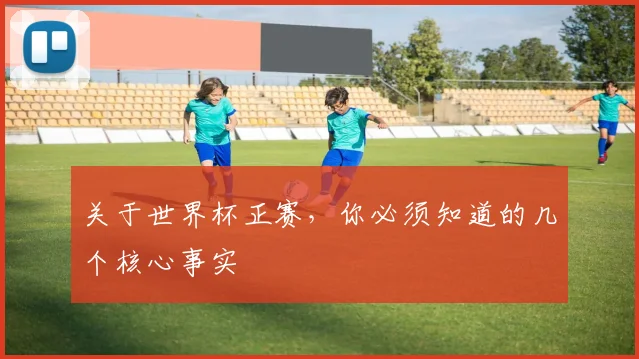 关于世界杯正赛，你必须知道的几个核心事实