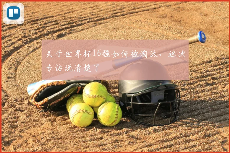 关于世界杯16强如何被淘汰,这次专访说清楚了