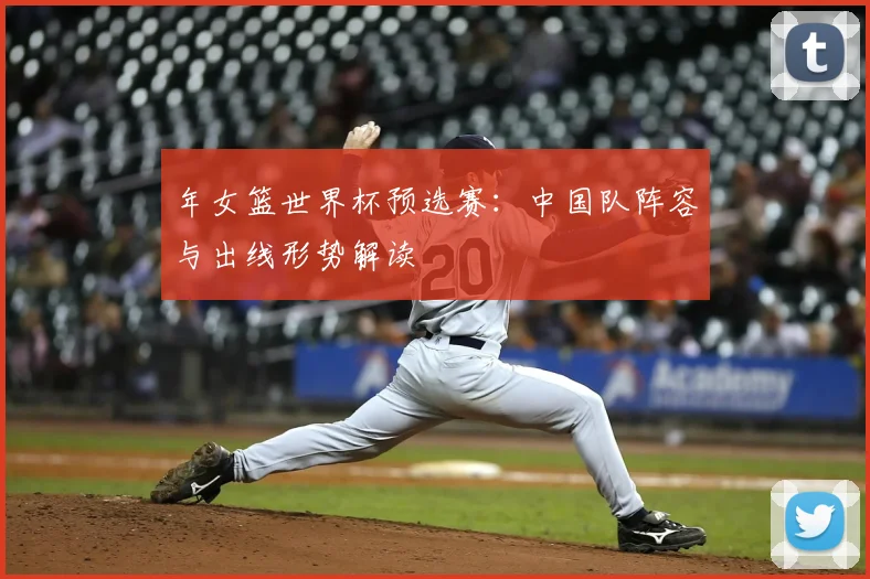 年女篮世界杯预选赛:中国队阵容与出线形势解读