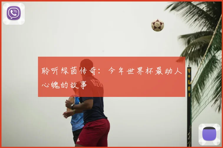 聆听绿茵传奇：今年世界杯最动人心魄的故事