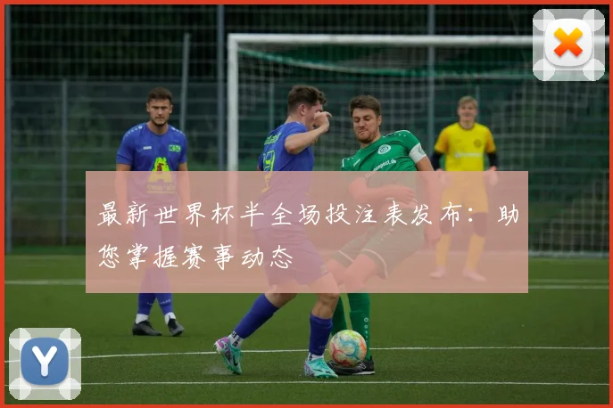 最新世界杯半全场投注表发布:助您掌握赛事动态