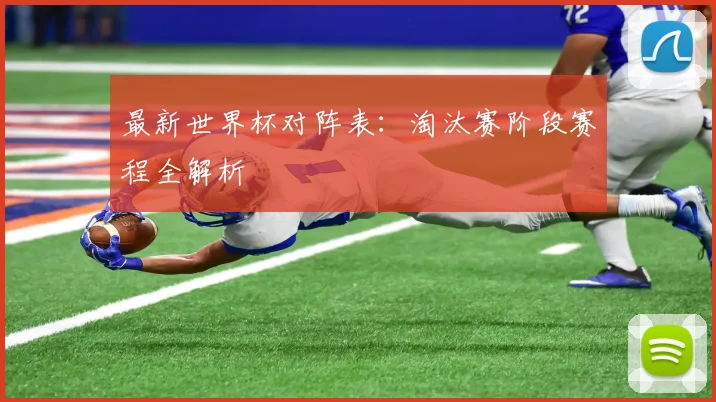 最新世界杯对阵表:淘汰赛阶段赛程全解析