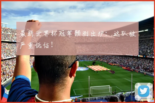 最新世界杯冠军预测出炉:这队被严重低估!