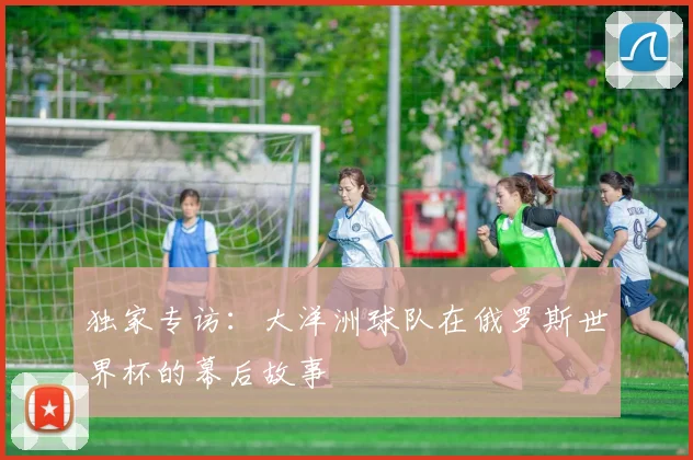 独家专访：大洋洲球队在俄罗斯世界杯的幕后故事