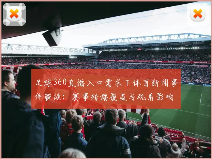 足球360直播入口需求下体育新闻事件解读:赛事转播覆盖与观看影响分析