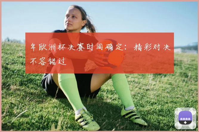 年欧洲杯决赛时间确定:精彩对决不容错过