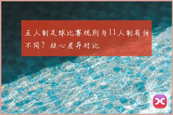 五人制足球比赛规则与11人制有何不同？核心差异对比