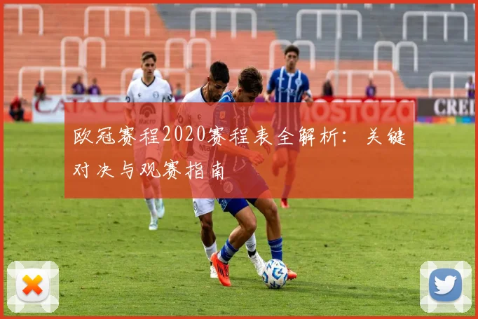 欧冠赛程2020赛程表全解析：关键对决与观赛指南
