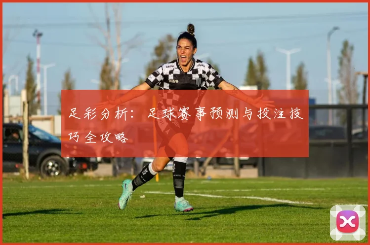 足彩分析：足球赛事预测与投注技巧全攻略