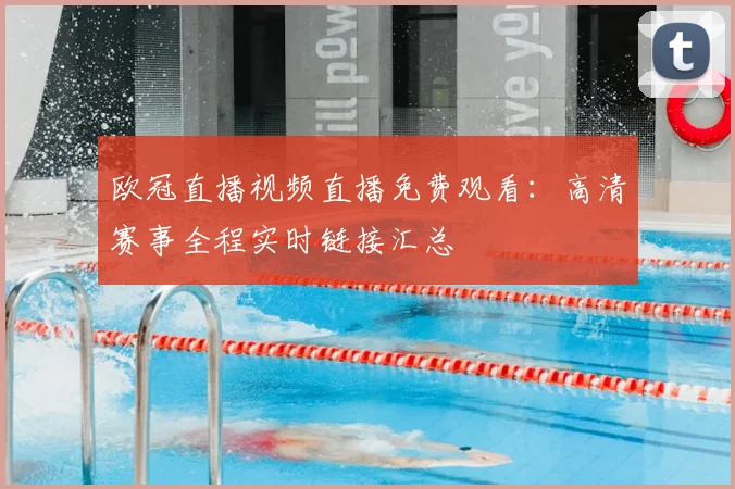 欧冠直播视频直播免费观看：高清赛事全程实时链接汇总