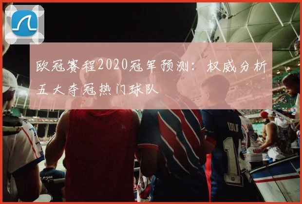 欧冠赛程2020冠军预测：权威分析五大夺冠热门球队