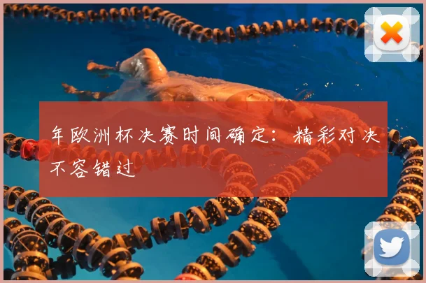 年欧洲杯决赛时间确定：精彩对决不容错过