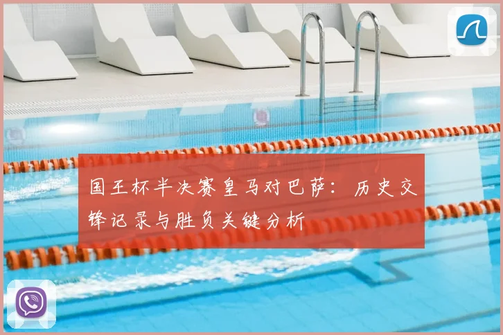 国王杯半决赛皇马对巴萨:历史交锋记录与胜负关键分析