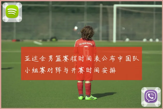 亚运会男篮赛程时间表公布中国队小组赛对阵与开赛时间安排