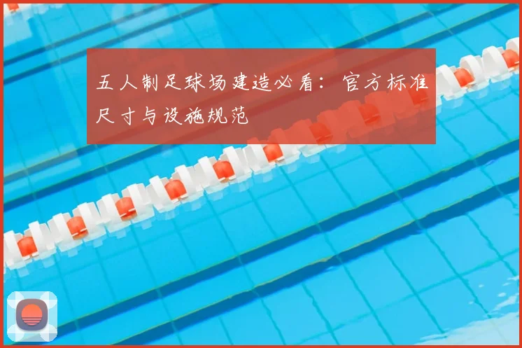 五人制足球场建造必看：官方标准尺寸与设施规范