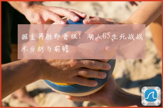 掘金再胜即晋级！湖人G5生死战战术分析与前瞻